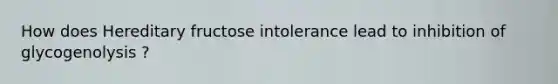 How does Hereditary fructose intolerance lead to inhibition of glycogenolysis ?