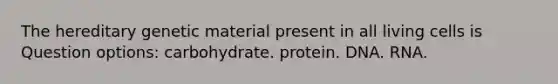 The hereditary genetic material present in all living cells is Question options: carbohydrate. protein. DNA. RNA.