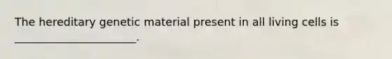 The hereditary genetic material present in all living cells is ______________________.