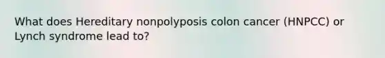 What does Hereditary nonpolyposis colon cancer (HNPCC) or Lynch syndrome lead to?