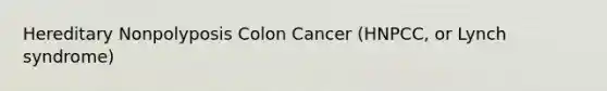 Hereditary Nonpolyposis Colon Cancer (HNPCC, or Lynch syndrome)