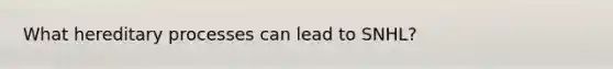 What hereditary processes can lead to SNHL?