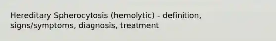 Hereditary Spherocytosis (hemolytic) - definition, signs/symptoms, diagnosis, treatment