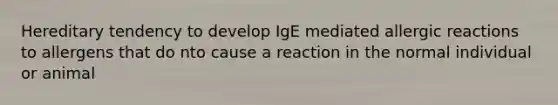 Hereditary tendency to develop IgE mediated allergic reactions to allergens that do nto cause a reaction in the normal individual or animal