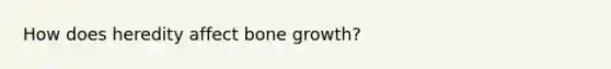 How does heredity affect <a href='https://www.questionai.com/knowledge/ki4t7AlC39-bone-growth' class='anchor-knowledge'>bone growth</a>?