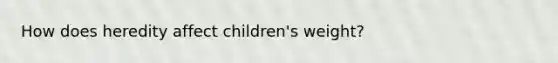 How does heredity affect children's weight?