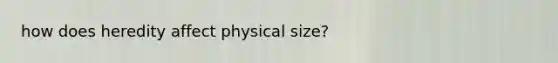 how does heredity affect physical size?