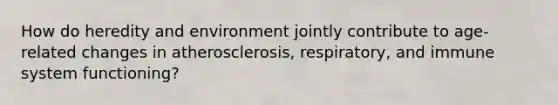 How do heredity and environment jointly contribute to age-related changes in atherosclerosis, respiratory, and immune system functioning?