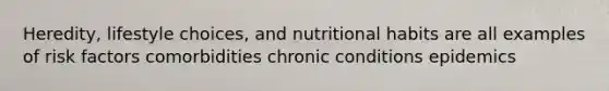 Heredity, lifestyle choices, and nutritional habits are all examples of risk factors comorbidities chronic conditions epidemics