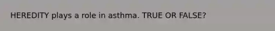 HEREDITY plays a role in asthma. TRUE OR FALSE?