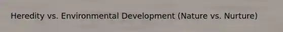 Heredity vs. Environmental Development (Nature vs. Nurture)
