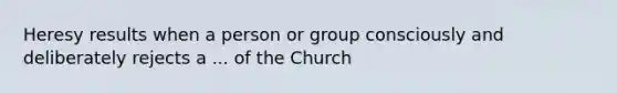 Heresy results when a person or group consciously and deliberately rejects a ... of the Church