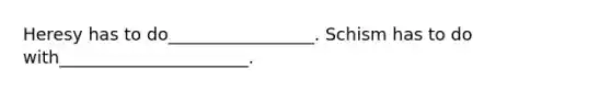 Heresy has to do_________________. Schism has to do with______________________.