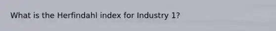 What is the Herfindahl index for Industry 1?