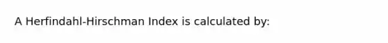 A Herfindahl-Hirschman Index is calculated by: