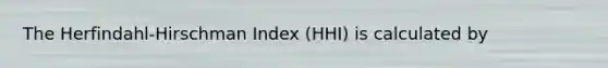 The Herfindahl-Hirschman Index (HHI) is calculated by