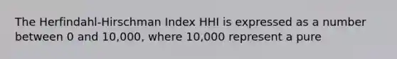 The Herfindahl-Hirschman Index HHI is expressed as a number between 0 and 10,000, where 10,000 represent a pure