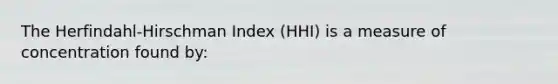 The Herfindahl-Hirschman Index (HHI) is a measure of concentration found by: