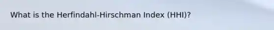 What is the Herfindahl-Hirschman Index (HHI)?