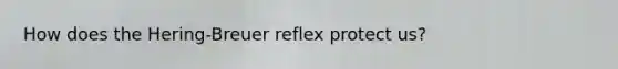 How does the Hering-Breuer reflex protect us?