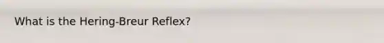 What is the Hering-Breur Reflex?