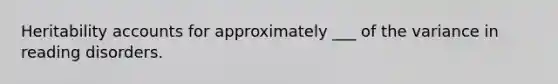 Heritability accounts for approximately ___ of the variance in reading disorders.