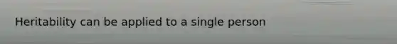 Heritability can be applied to a single person