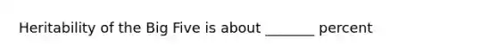 Heritability of the Big Five is about _______ percent
