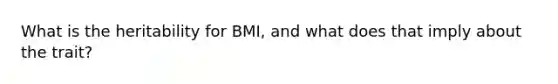 What is the heritability for BMI, and what does that imply about the trait?