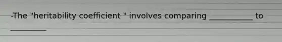 -The "heritability coefficient " involves comparing ___________ to _________