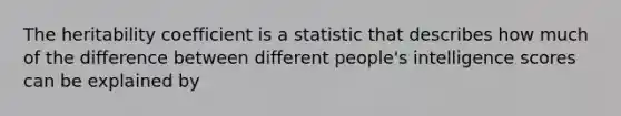 The heritability coefficient is a statistic that describes how much of the difference between different people's intelligence scores can be explained by