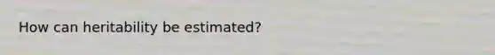 How can heritability be estimated?