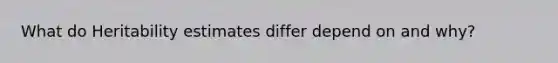 What do Heritability estimates differ depend on and why?