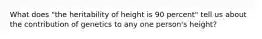 What does "the heritability of height is 90 percent" tell us about the contribution of genetics to any one person's height?