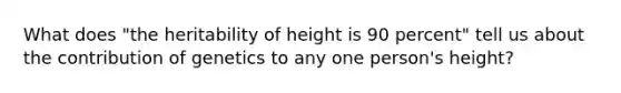 What does "the heritability of height is 90 percent" tell us about the contribution of genetics to any one person's height?