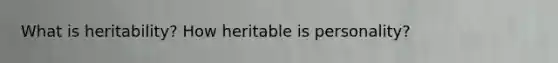 What is heritability? How heritable is personality?