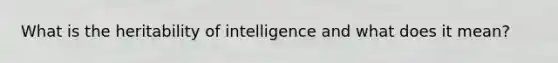 What is the heritability of intelligence and what does it mean?