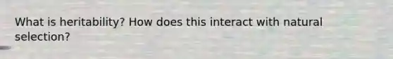 What is heritability? How does this interact with natural selection?