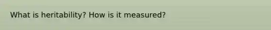 What is heritability? How is it measured?