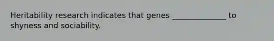 Heritability research indicates that genes ______________ to shyness and sociability.