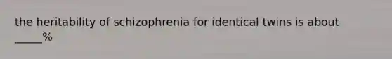 the heritability of schizophrenia for identical twins is about _____%