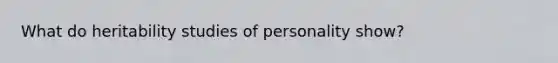 What do heritability studies of personality show?