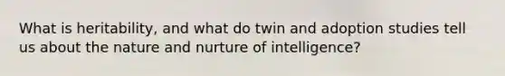 What is heritability, and what do twin and adoption studies tell us about the nature and nurture of intelligence?