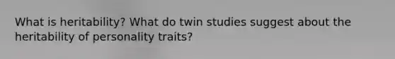 What is heritability? What do twin studies suggest about the heritability of personality traits?