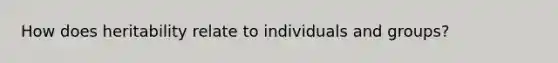 How does heritability relate to individuals and groups?