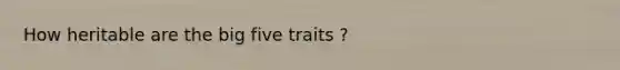 How heritable are the big five traits ?