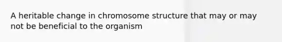 A heritable change in chromosome structure that may or may not be beneficial to the organism