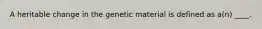 A heritable change in the genetic material is defined as a(n) ____.