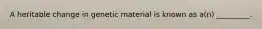 A heritable change in genetic material is known as a(n) _________.