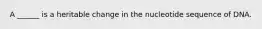 A ______ is a heritable change in the nucleotide sequence of DNA.